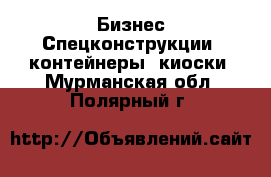 Бизнес Спецконструкции, контейнеры, киоски. Мурманская обл.,Полярный г.